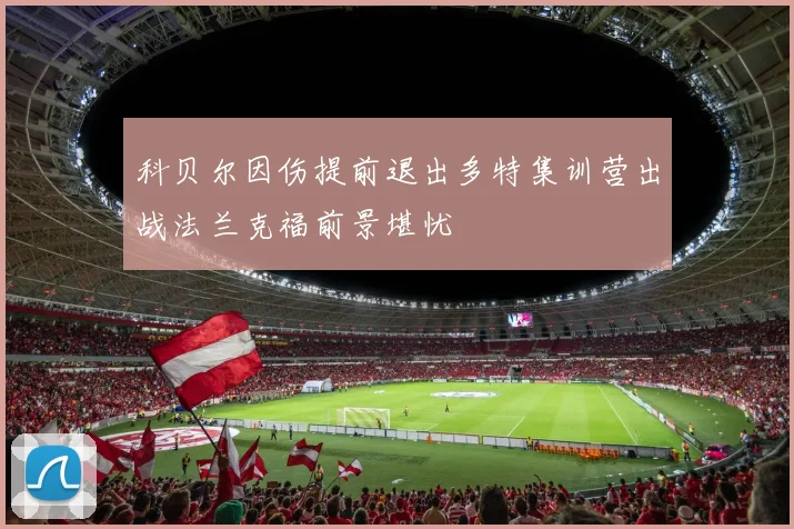 科贝尔因伤提前退出多特集训营出战法兰克福前景堪忧