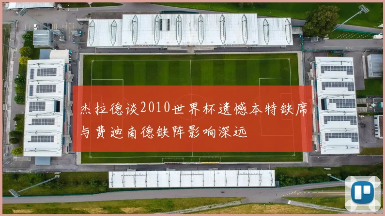 杰拉德谈2010世界杯遗憾本特缺席与费迪南德缺阵影响深远