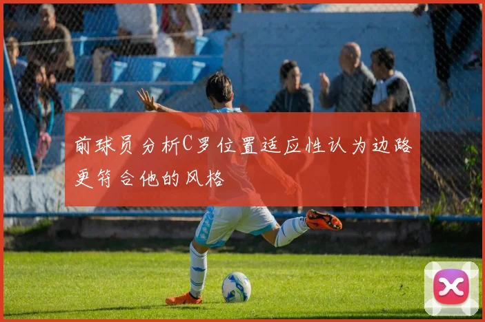 前球员分析C罗位置适应性认为边路更符合他的风格